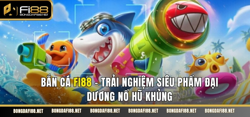 Bắn cá Fi88 là trò chơi cực hấp dẫn và mới mẻ