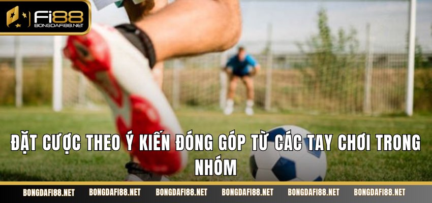 Đặt cược theo ý kiến đóng góp từ các tay chơi trong nhóm