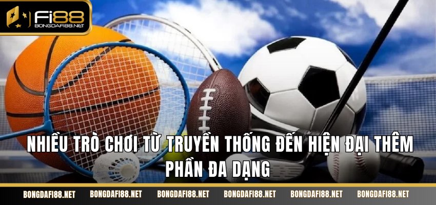 Nhiều trò chơi từ truyền thống đến hiện đại thêm phần đa dạng